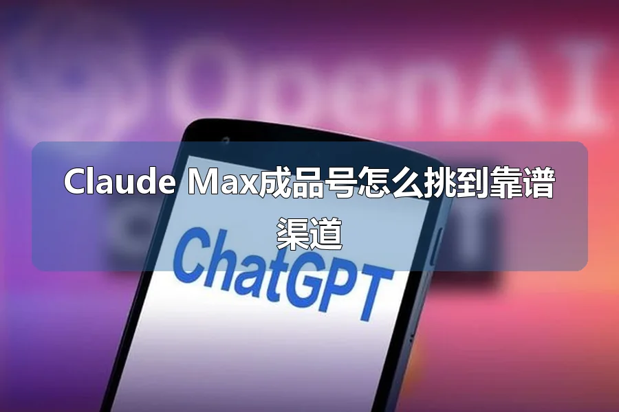 Claude Max成品号怎么挑到靠谱渠道