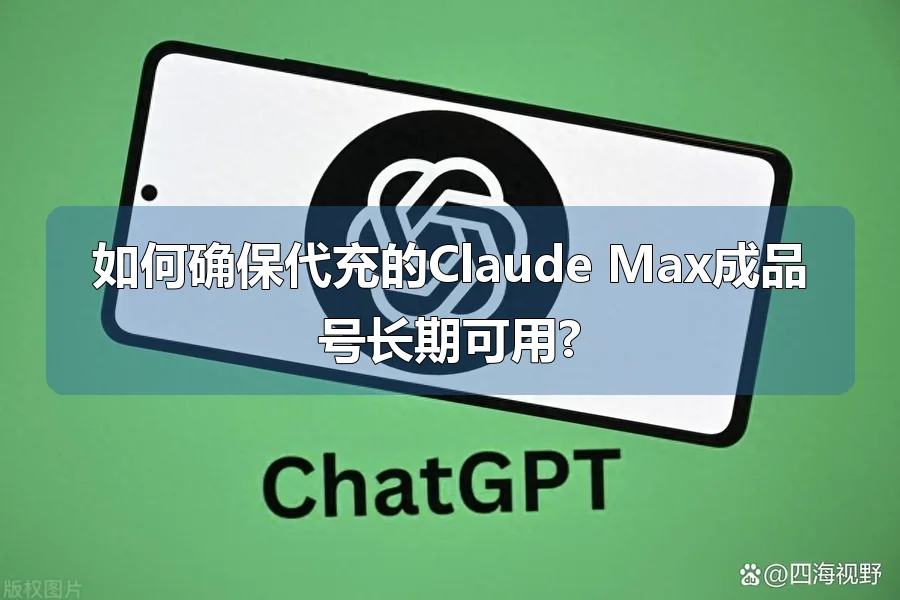如何确保代充的Claude Max成品号长期可用?